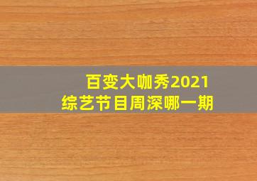 百变大咖秀2021 综艺节目周深哪一期